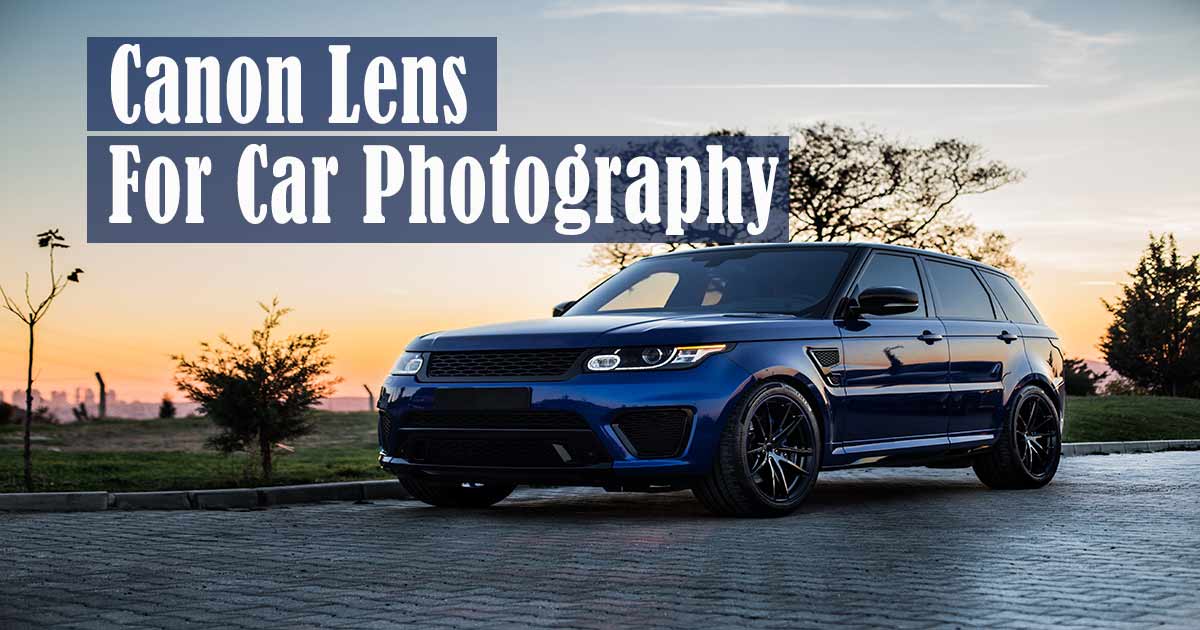 What is the Best Canon Lens for Car Photography?
