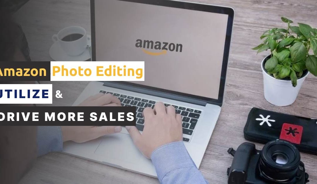 Amazon Photo Editing – Utilize & Drive More Sales