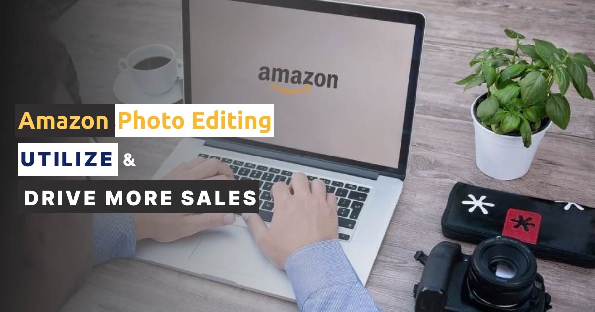 Amazon Photo Editing – Utilize & Drive More Sales