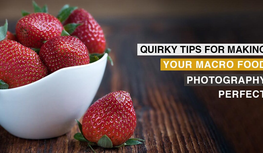 10 Quirky Tips For Making Your Macro Food Photography Perfect