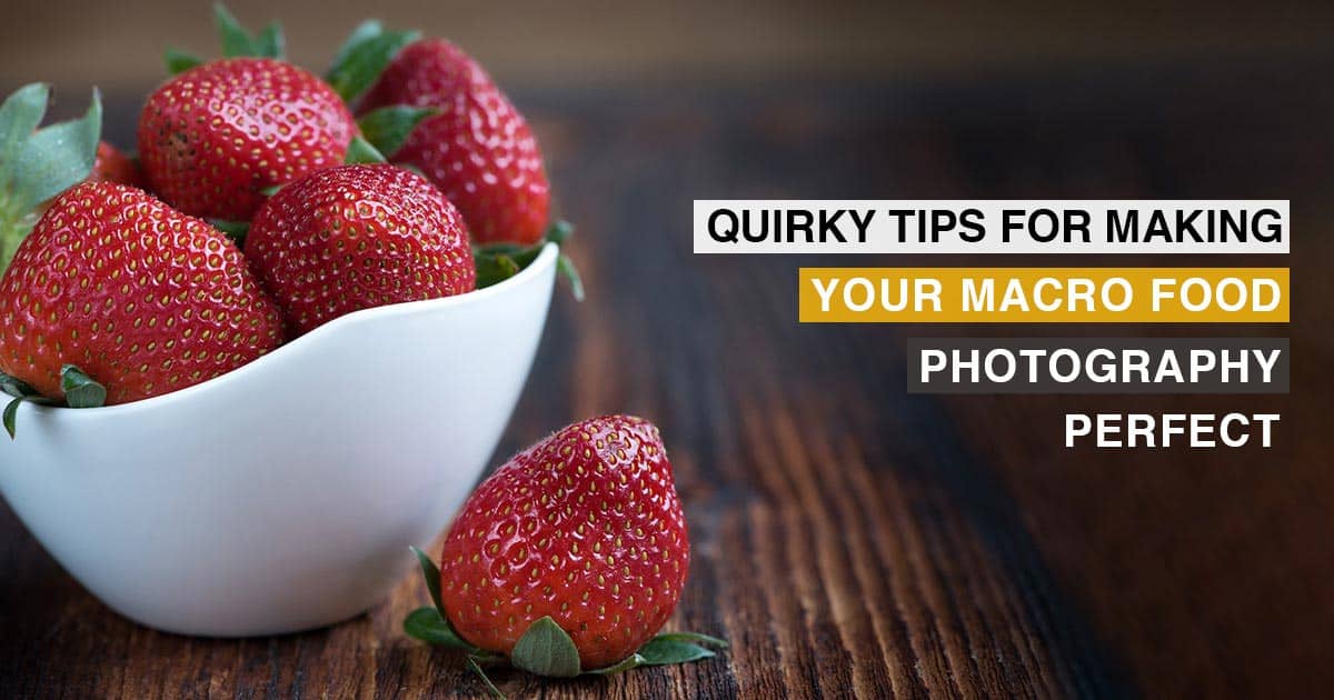 10 Quirky Tips For Making Your Macro Food Photography Perfect